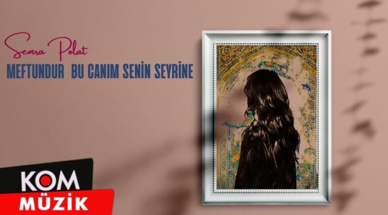 Semra Polat - Meftundur Bu Canım Senin Seyrine (2023 © Kom Müzik)